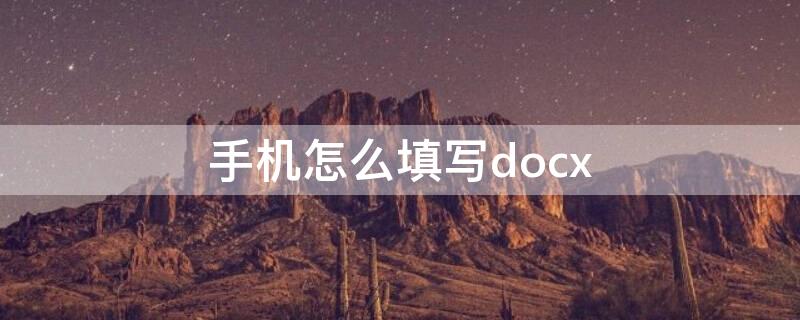 手机怎么填写docx 手机怎么填写docx文档
