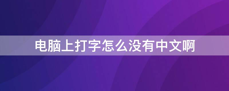 电脑上打字怎么没有中文啊 电脑打字没有汉子