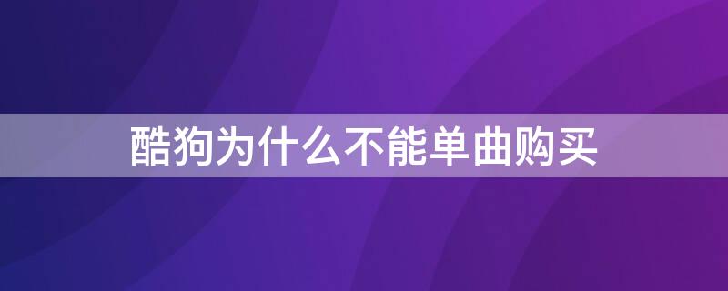 酷狗为什么不能单曲购买（为什么现在酷狗音乐不能单曲购买了?）