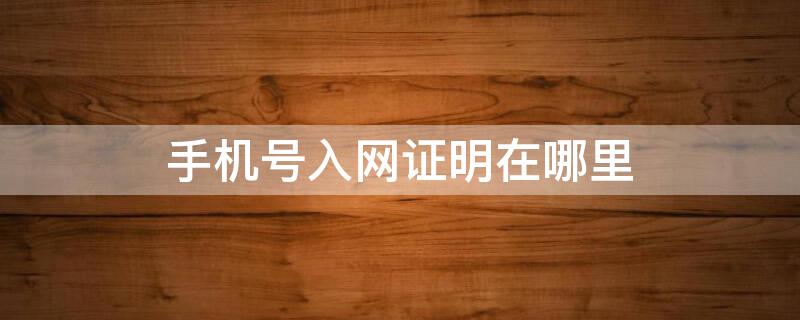 手机号入网证明在哪里（手机号入网证明在哪里截图）