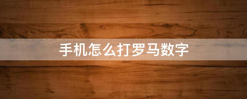 手机怎么打罗马数字（苹果手机怎么打罗马数字）