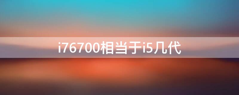 i76700相当于i5几代（i7 6700相当于i5几代）