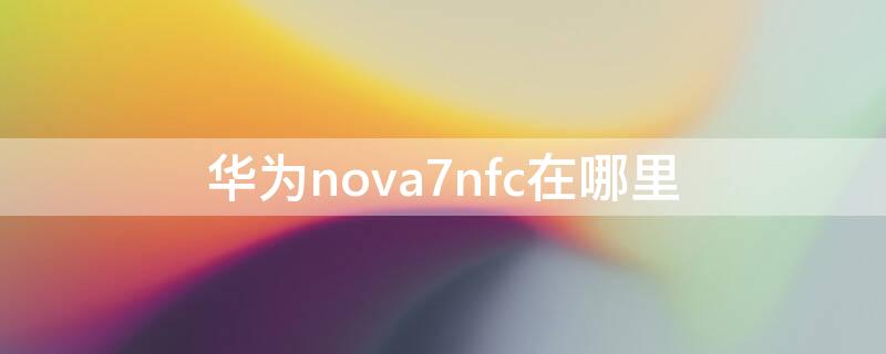华为nova7nfc在哪里 华为nova7nfc功能在手机哪里可以找到