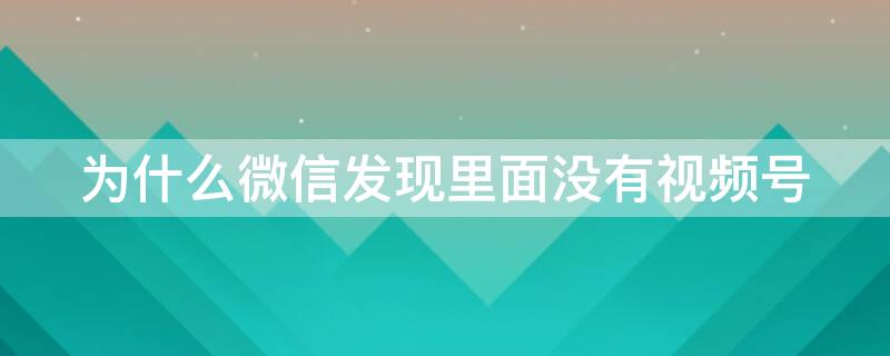 为什么微信发现里面没有视频号（为啥微信发现里没有视频号）