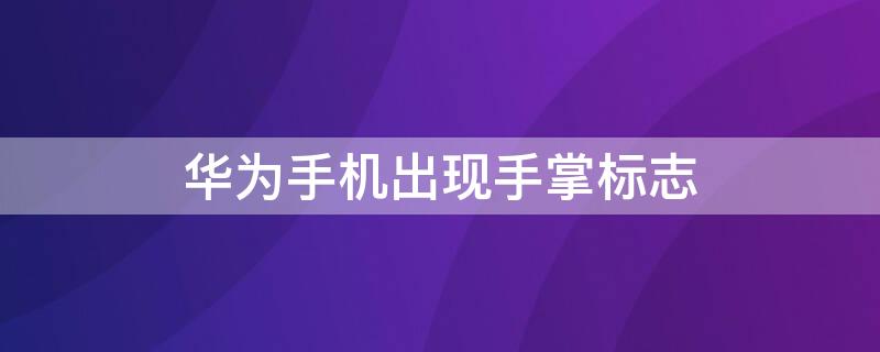 华为手机出现手掌标志（华为手机出现手掌标志是什么意思）