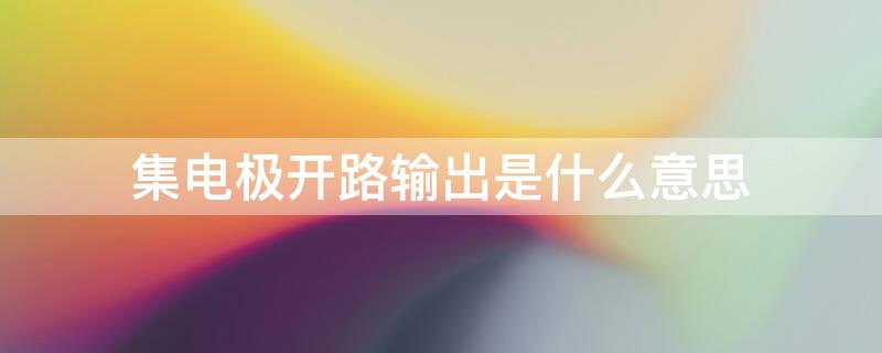 集电极开路输出是什么意思（集电极开路输出是什么意思）