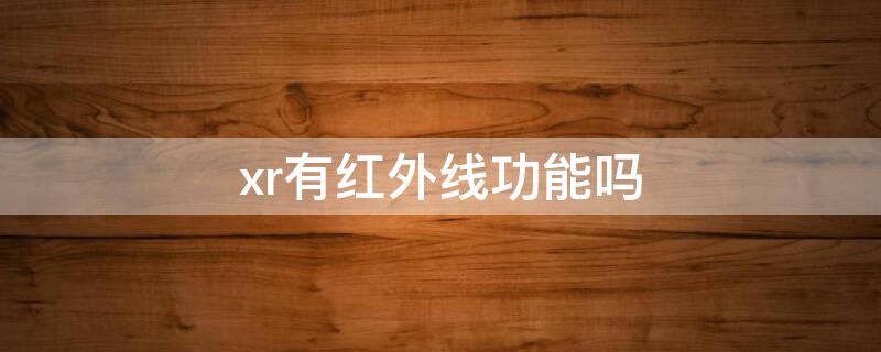 xr有红外线功能吗 xr有红外线功能吗手机
