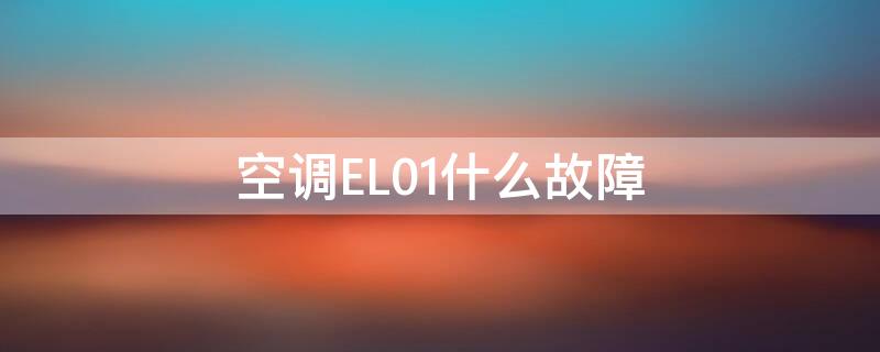 空调EL01什么故障 空调显示el01什么意思