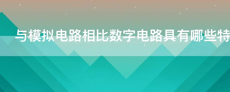 与模拟电路相比数字电路具有哪些特点