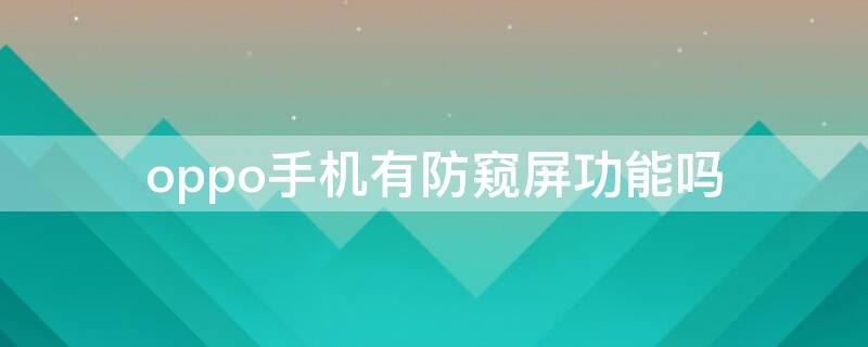 oppo手机有防窥屏功能吗 oppo手机有防窥屏功能吗怎样设置