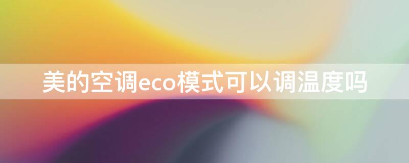 美的空调eco模式可以调温度吗（美的空调eco模式下可以调温度吗）