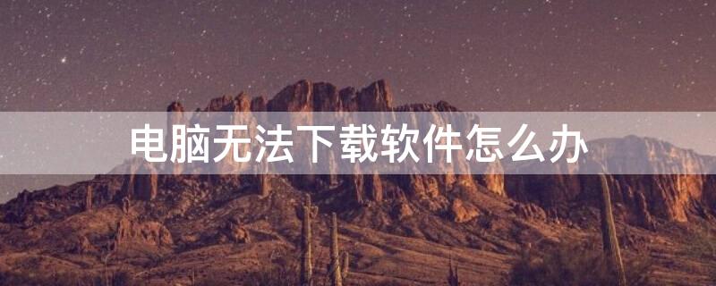 电脑无法下载软件怎么办（苹果电脑无法下载软件怎么办）
