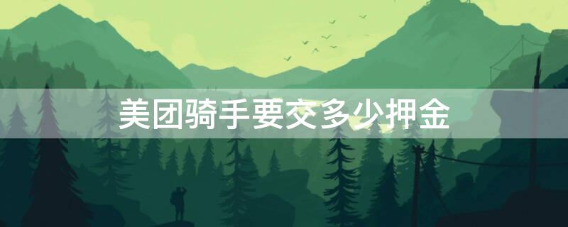 美团骑手要交多少押金 美团骑手需要多少押金