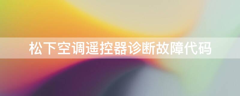 松下空调遥控器诊断故障代码 松下空调遥控器查故障代码