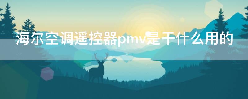 海尔空调遥控器pmv是干什么用的 海尔空调遥控器上的pm v是什么意思