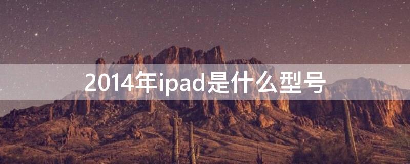 2014年ipad是什么型号（2014年出的ipad是哪款）