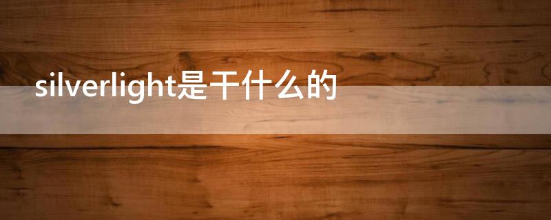 silverlight是干什么的 silverlight还有人用吗
