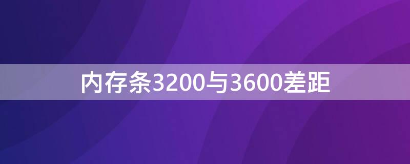 内存条3200与3600差距（内存条3200与3600差距是多大）