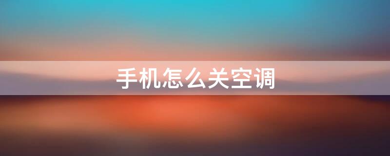 手机怎么关空调（手机怎么关空调灯）