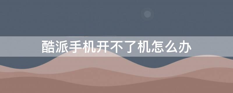酷派手机开不了机怎么办（酷派手机开不了机怎么办呢）