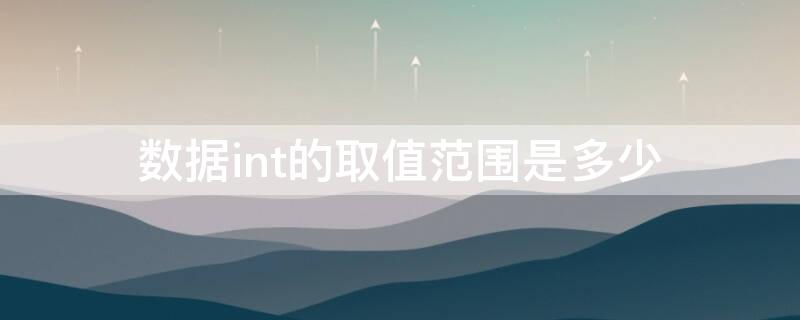 数据int的取值范围是多少（int 取值范围）