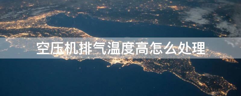 空压机排气温度高怎么处理 空压机排气温度高怎么处理好