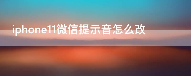 iPhone11微信提示音怎么改（苹果11微信提示音怎么改）
