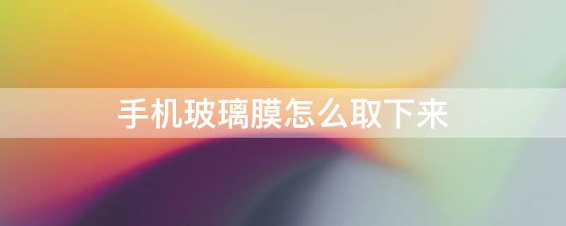手机玻璃膜怎么取下来（手机玻璃膜怎么撕）