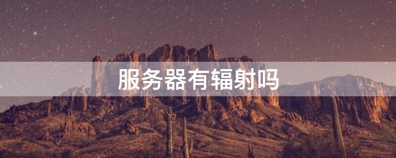 服务器有辐射吗 服务器有辐射吗孕妇可以经常靠近吗