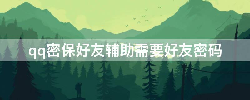qq密保好友辅助需要好友密码 qq手机密保好友辅助成功下一步