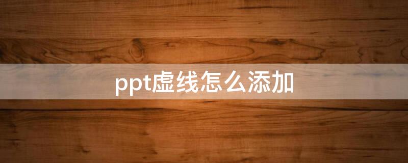 ppt虚线怎么添加（ppt虚线怎么添加文字内容）