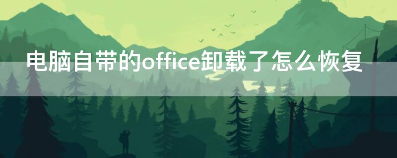 电脑自带的office卸载了怎么恢复（电脑自带的office卸载了怎么恢复回来）