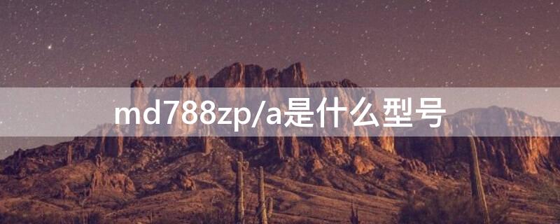 md788zp/a是什么型号（md788zpa是什么型号的ipad）
