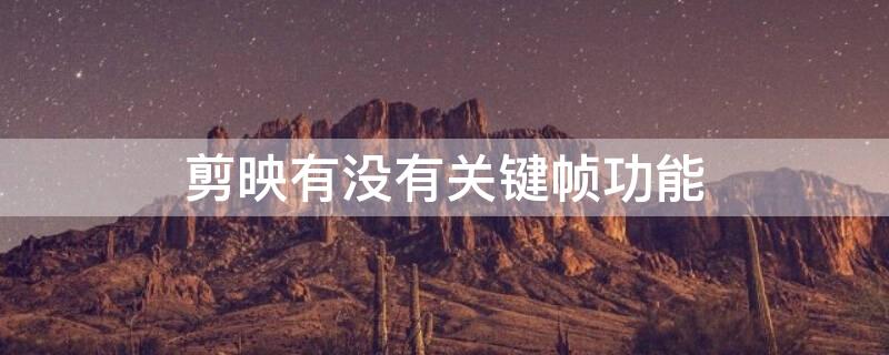 剪映有没有关键帧功能（剪映关键帧用处）