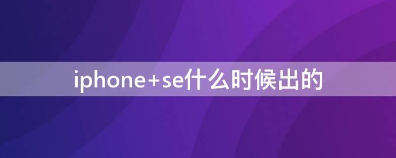 iPhone se什么时候出的