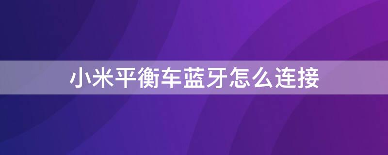 小米平衡车蓝牙怎么连接（小米平衡车蓝牙怎么连接app）