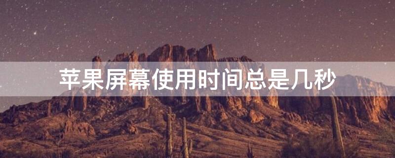 iPhone屏幕使用时间总是几秒（苹果屏幕使用时间一直几秒）