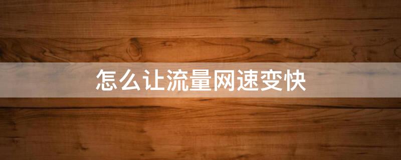 怎么让流量网速变快（怎么让流量网速变快?）