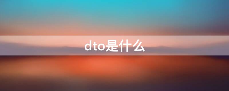dto是什么 DTO是什么产品
