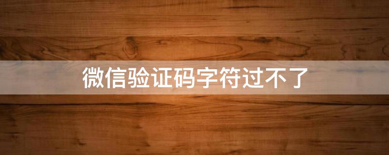 微信验证码字符过不了（微信字母验证码一直验证不过）