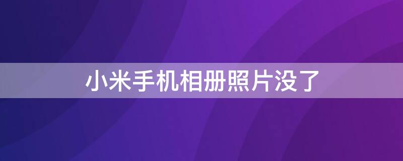 小米手机相册照片没了（小米手机相册照片没了怎么找回）