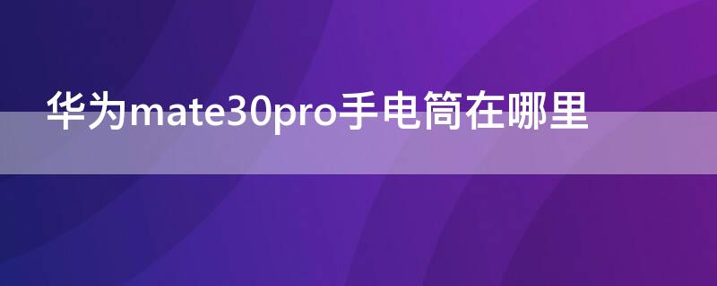 华为mate30pro手电筒在哪里 华为mate30pro5g手电筒在哪里