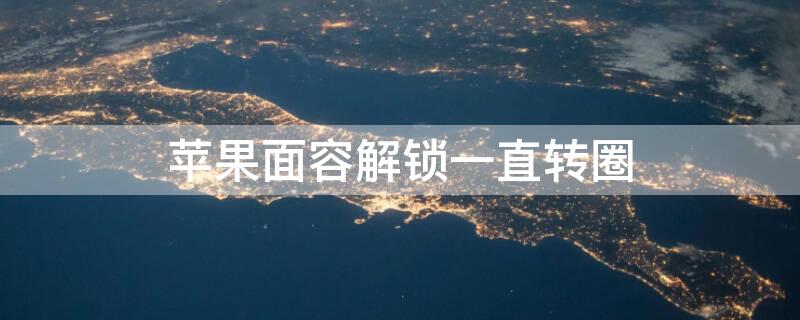 iPhone面容解锁一直转圈 苹果面容一直转圈