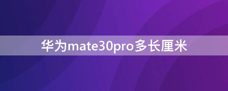 华为mate30pro多长厘米（华为mate 30 pro长多少厘米）