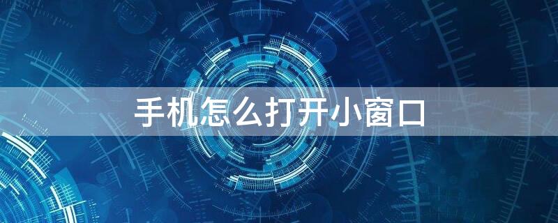 手机怎么打开小窗口 手机怎么打开小窗口播放