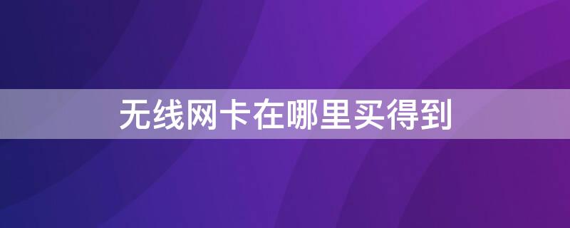 无线网卡在哪里买得到 无线网卡是插上就有网吗