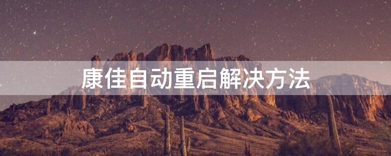 康佳自动重启解决方法 康佳老是自动重启