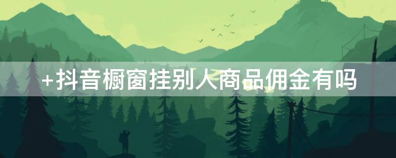  抖音橱窗挂别人商品佣金有吗