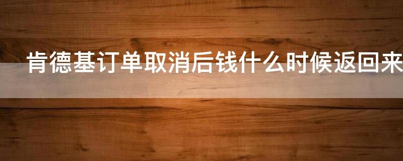 肯德基订单取消后钱什么时候返回来（肯德基订单取消后怎么恢复）