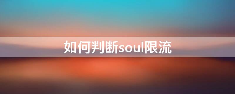 如何判断soul限流 soul有限流吗